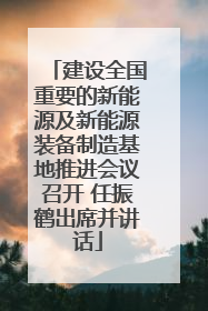 建设全国重要的新能源及新能源装备制造基地推进会议召开 任振鹤出席并讲话