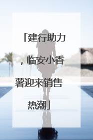 建行助力，临安小香薯迎来销售热潮