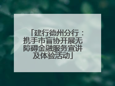 建行德州分行：携手市盲协开展无障碍金融服务宣讲及体验活动