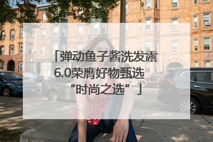 弹动鱼子酱洗发露6.0荣膺好物甄选“时尚之选”