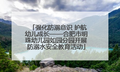 强化防溺意识 护航幼儿成长——合肥市明珠幼儿园如园分园开展防溺水安全教育活动
