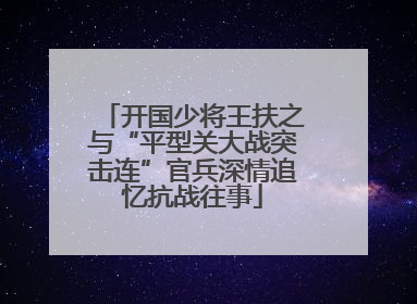 开国少将王扶之与“平型关大战突击连”官兵深情追忆抗战往事
