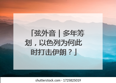 弦外音｜多年筹划，以色列为何此时打击伊朗？