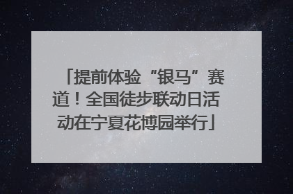 提前体验“银马”赛道！全国徒步联动日活动在宁夏花博园举行