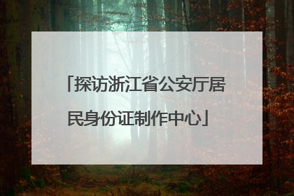 探访浙江省公安厅居民身份证制作中心
