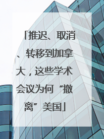 推迟、取消、转移到加拿大，这些学术会议为何“撤离”美国