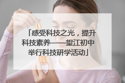 感受科技之光，提升科技素养——望江初中举行科技研学活动