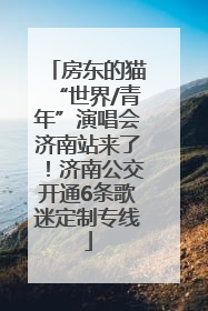 房东的猫“世界/青年”演唱会济南站来了！济南公交开通6条歌迷定制专线
