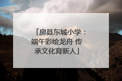 房县东城小学：端午彩绘龙舟 传承文化育新人