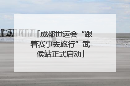 成都世运会“跟着赛事去旅行”武侯站正式启动