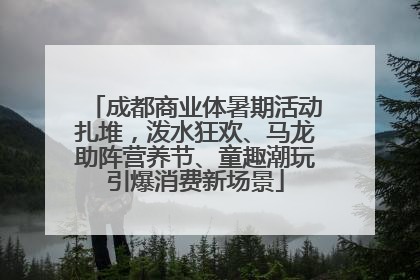 成都商业体暑期活动扎堆，泼水狂欢、马龙助阵营养节、童趣潮玩引爆消费新场景