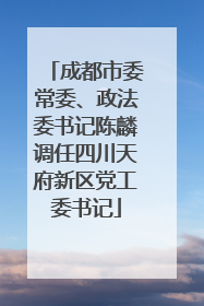 成都市委常委、政法委书记陈麟调任四川天府新区党工委书记