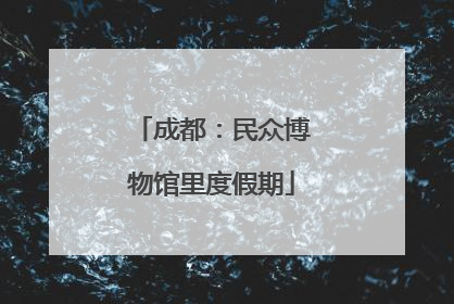 成都：民众博物馆里度假期