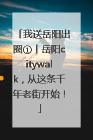 我送岳阳出圈①丨岳阳citywalk，从这条千年老街开始！
