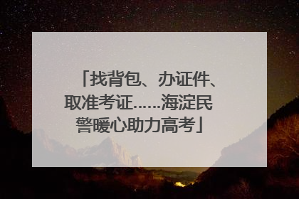 找背包、办证件、取准考证……海淀民警暖心助力高考