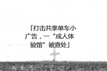 打击共享单车小广告，一“成人体验馆”被查处
