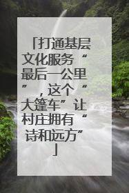 打通基层文化服务“最后一公里”，这个“大篷车”让村庄拥有“诗和远方”