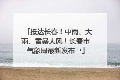 抵达长春！中雨、大雨、雷暴大风！长春市气象局最新发布→
