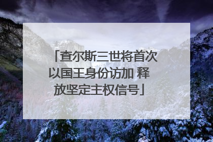 查尔斯三世将首次以国王身份访加 释放坚定主权信号