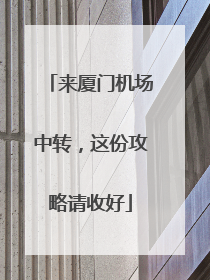来厦门机场中转，这份攻略请收好