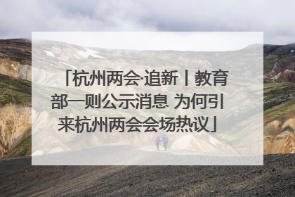 杭州两会·追新丨教育部一则公示消息 为何引来杭州两会会场热议