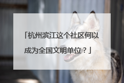 杭州滨江这个社区何以成为全国文明单位？