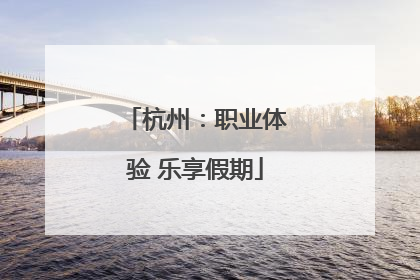 杭州：职业体验 乐享假期