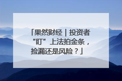 果然财经｜投资者“盯”上法拍金条，捡漏还是风险？