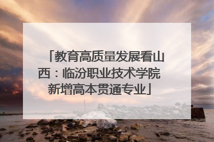 教育高质量发展看山西：临汾职业技术学院新增高本贯通专业