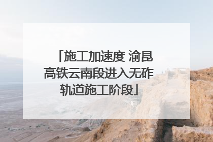 施工加速度 渝昆高铁云南段进入无砟轨道施工阶段