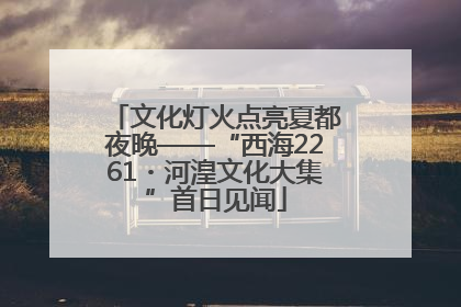 文化灯火点亮夏都夜晚——“西海2261・河湟文化大集”首日见闻
