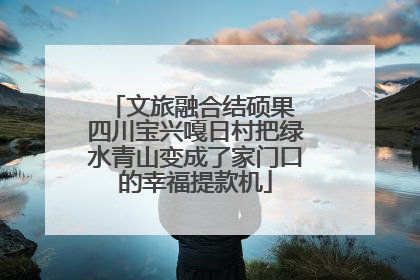 文旅融合结硕果 四川宝兴嘎日村把绿水青山变成了家门口的幸福提款机
