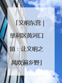 文明东营｜垦利区黄河口镇：让文明之风吹遍乡野
