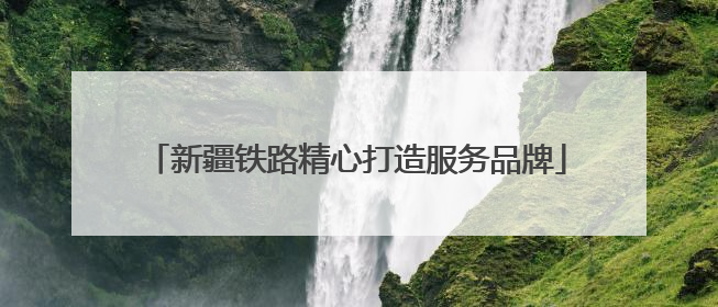 新疆铁路精心打造服务品牌