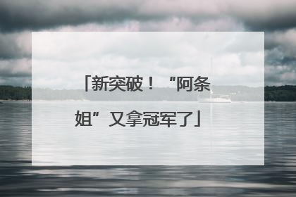 新突破！“阿条姐”又拿冠军了