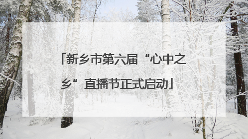 新乡市第六届“心中之乡”直播节正式启动