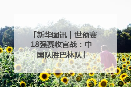 新华图讯｜世预赛18强赛收官战：中国队胜巴林队