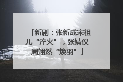 新剧：张新成宋祖儿“淬火”，张婧仪周翊然“焕羽”