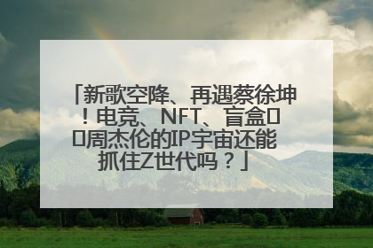 新歌空降、再遇蔡徐坤！电竞、NFT、盲盒⋯⋯周杰伦的IP宇宙还能抓住Z世代吗？