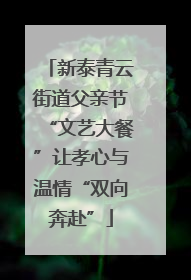 新泰青云街道父亲节“文艺大餐”让孝心与温情“双向奔赴”