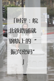 时评：皖北铁路铺就钢轨上的“振兴密码”