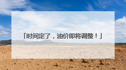时间定了，油价即将调整！