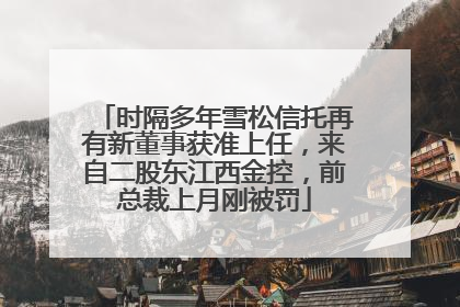时隔多年雪松信托再有新董事获准上任，来自二股东江西金控，前总裁上月刚被罚