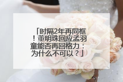 时隔2年再同框！董明珠回应孟羽童能否再回格力：为什么不可以？