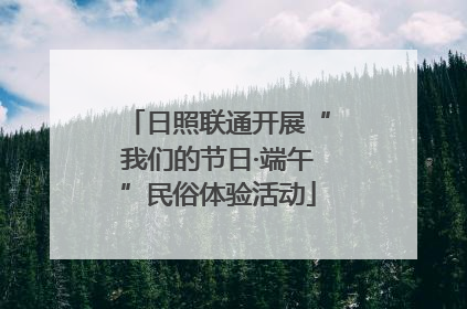 日照联通开展“我们的节日·端午”民俗体验活动