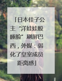 日本佳子公主“洋娃娃般睡脸”刷屏巴西，外媒：弱化了皇室成员距离感