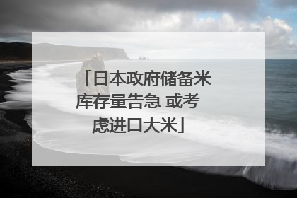 日本政府储备米库存量告急 或考虑进口大米