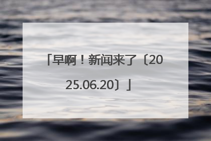 早啊！新闻来了〔2025.06.20〕
