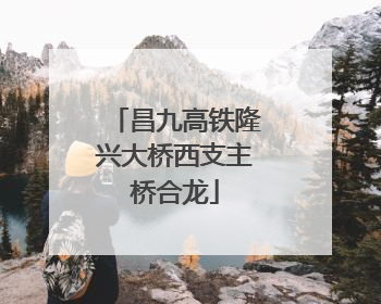 昌九高铁隆兴大桥西支主桥合龙