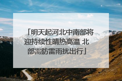 明天起河北中南部将迎持续性晴热高温 北部需防雷雨扰出行